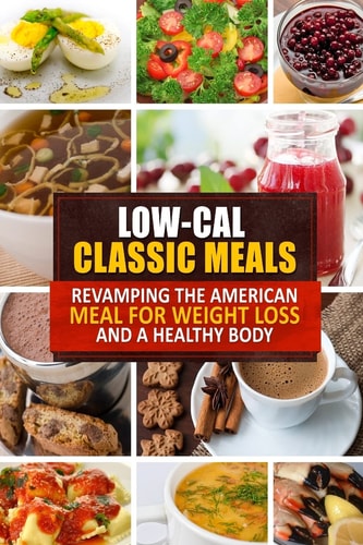 Low-Cal Classic Meals Revamping the American Meal for Weight Loss and a Healthy Body