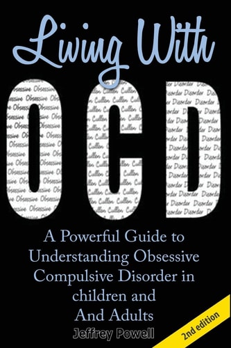 Living with OCD A Powerful Guide to Understanding Obsessive Compulsive Disorder in Children and Adults