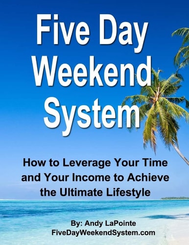 Five Day Weekend System How to Leverage Your Time and Your Income to Achieve the Ultimate Lifestyle