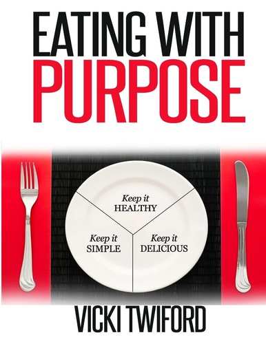 Eating with Purpose Keep It Healthy, Keep It Simple, Keep It Delicious