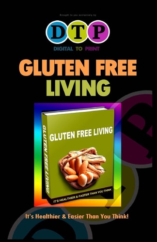 Gluten Free Living It's Healthier and Easier Than You Think!