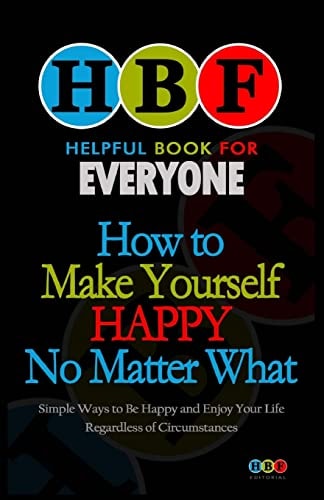 How To Make Yourself Happy No Matter What Simple Ways To Be Happy And Enjoy Your Life Regardless Of Circumstances