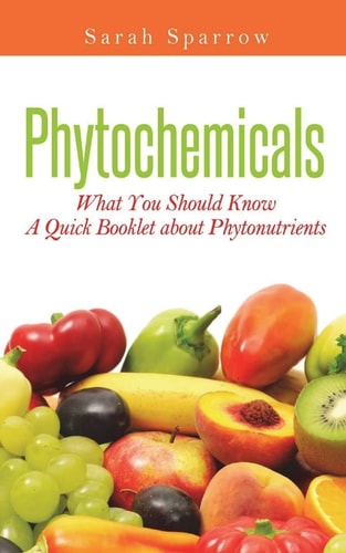 Phytochemicals What You Should Know - a Quick Booklet about Phytonutrients