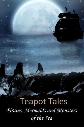 Teapot Tales Pirates, Mermaids and Monsters of the Sea