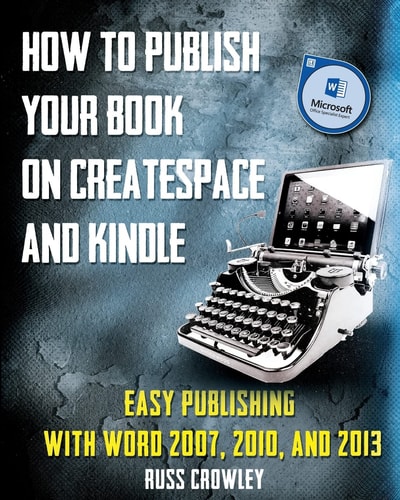 How to Publish Your Book on CreateSpace and Kindle Easy Publishing with Word 2007, 2010 And 2013