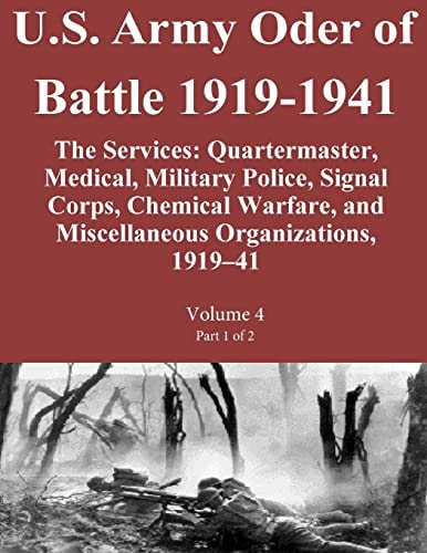 U.S. Army Oder of Battle 1919-1941 The Services Quartermaster, Medical, Military Police, Signal Corps, Chemical Warfare, and Miscellaneous Organizations, 1919-41 Volume 4 Part 1 of 2