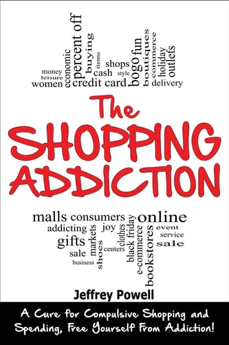 The Shopping Addiction A Cure for Compulsive Shopping and Spending to Free Yourself from Addiction!