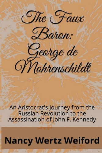 The Faux Baron: George de Mohrenschildt An Aristocrat's Journey from the Russian Revolution to the Assassination of John F. Kennedy