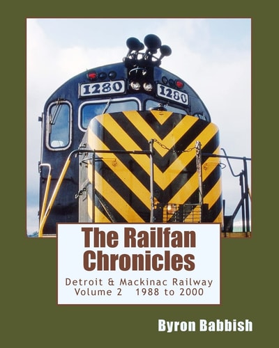 The Railfan Chronicles, Detroit and Mackinac Railway, Volume 2, 1988 To 2000 Including Central Michigan Railway and Lakes States Railway