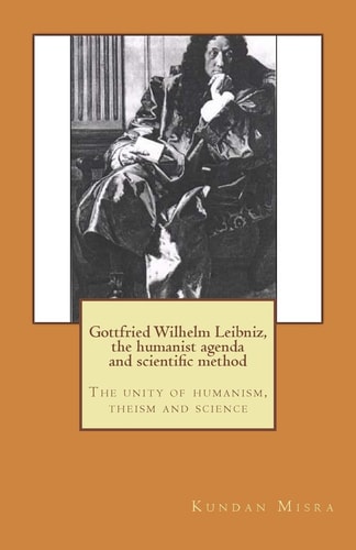 Gottfried Wilhelm Leibniz, the Humanist Agenda and Scientific Method The Unity of Humanism, Theism and Science