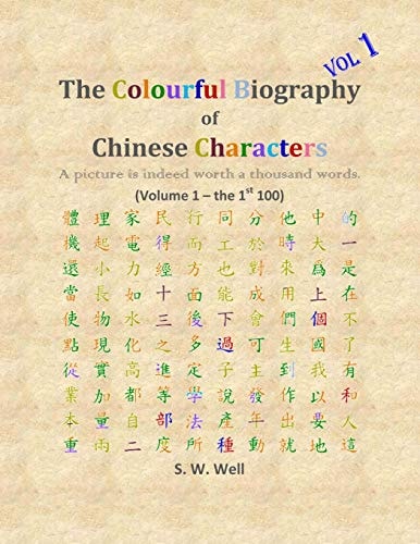The Colourful Biography of Chinese Characters, Volume 1 The Complete Book of Chinese Characters with Their Stories in Colour, Volume 1