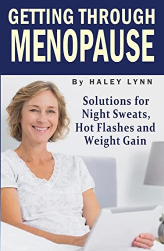 Getting Through Menopause Solutions for Night Sweats, Hot Flashes and Weight Gain