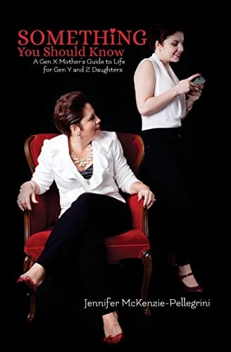 Something You Should Know A Gen X Mother's Guide to Life for Gen Y and Z Daughters