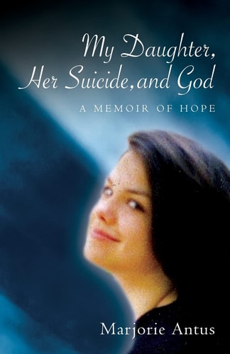 My Daughter, Her Suicide, and God A Memoir of Hope