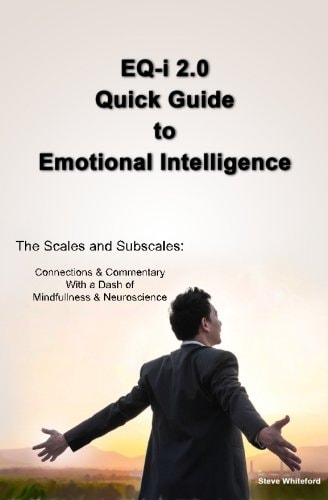 EQ-i 2.0 Quick Guide to Emotional Intelligence The Scales and Subscales - Connections and Commentary With a Dash of Mindfulness and Neuroscience