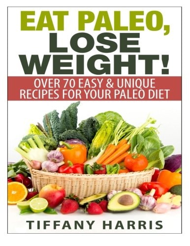 Eat Paleo, Lose Weight! 70 Easy & Unique Recipes for Your Paleo Diet