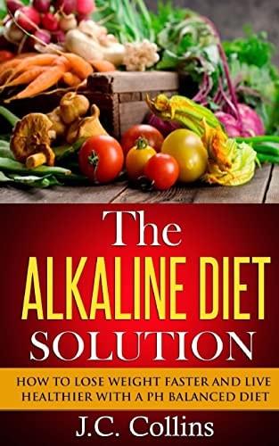 The Alkaline Diet Solution How to Lose Weight Faster and Live Healthier with a PH Balanced Diet