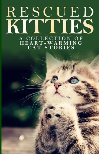 Rescued Kitties A Collection of Heart-Warming Cat Stories