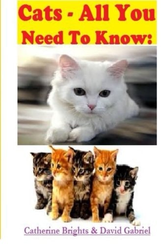 Cats - All You Need to Know Choosing and Owning the Right Cat for You