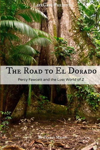 The Road to El Dorado Percy Fawcett and the Lost World of Z