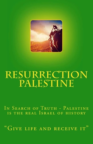 Resurrection Palestine In Search of Truth - Palestine Is the Real Israel of History