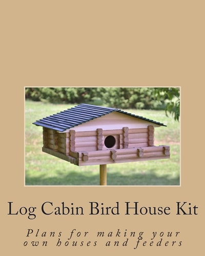 Log Cabin Bird House Kit Plans for Making Your Own Houses and Feeders