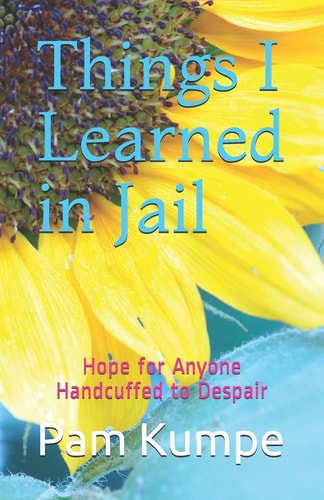 Things I Learned in Jail Hope for Anyone Handcuffed to Despair