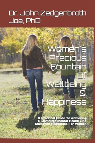 Women's Precious Fountain of Wellbeing and Happiness A Practical Guide to Achieving a Complete Mental Health and Maximum Happiness for Women