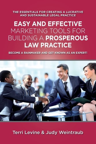 Easy and Effective Marketing Tools for Building a Prosperous Legal Practice Become a Rainmaker and Get Known As an Expert