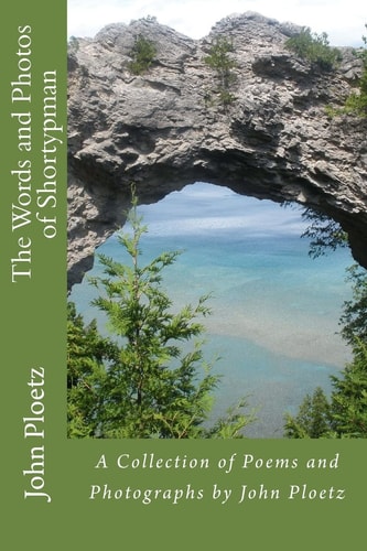 The Words and Photos of Shortypman A Collection of Poems and Photographs by John Ploetz
