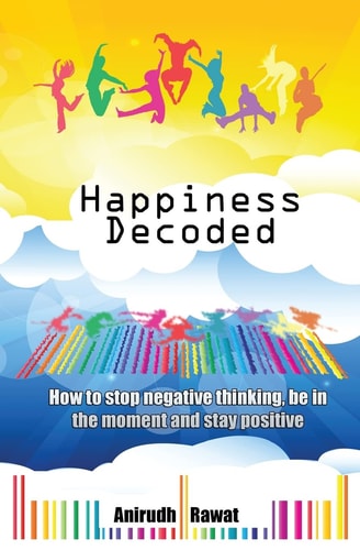Happiness Decoded How to Stop Negative Thinking, Be in the Moment and Stay Positive