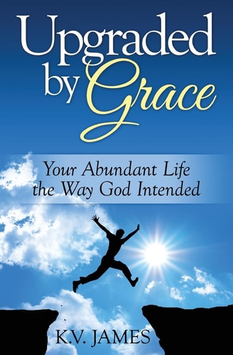 Upgraded By Grace Your Abundant Life -- The Way God Intended