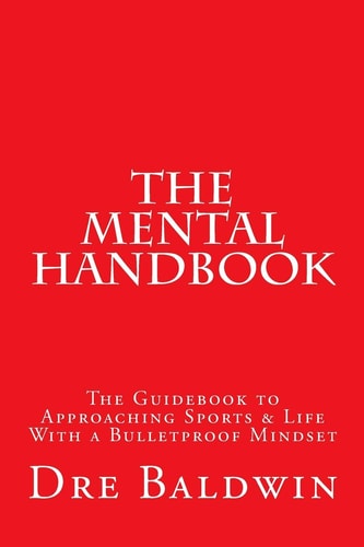 The Mental Handbook The Guidebook to Approaching Sports and Life with a Bulletproof Mindset