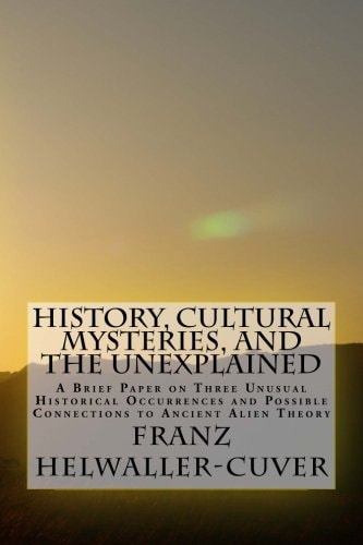 History, Cultural Mysteries, and The Unexplained A Brief Paper on Three Unusual Historical Occurrences and Possible Connections to Ancient Alien Theory