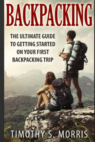 Backpacking The Ultimate Guide to Getting Started on Your First Backpacking Trip