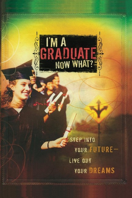 Im a Graduate Now What?: Step Into Your Future-Live Out Your Dreams