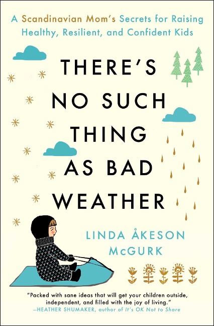Theres No Such Thing as Bad Weather: A Scandinavian Moms Secrets for Raising Healthy, Resilient, and Confident Kids (from Friluftsliv to Hygge)