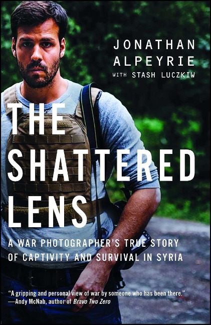 The Shattered Lens: A War Photographers True Story of Captivity and Survival in Syria