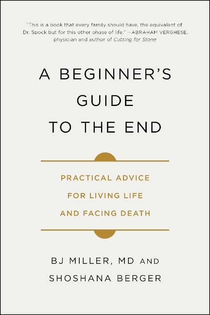 A Beginners Guide to the End: Practical Advice for Living Life and Facing Death