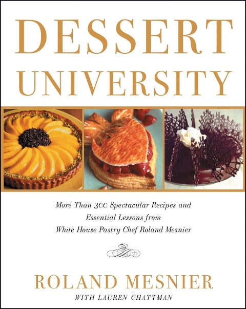 Dessert University: More Than 300 Spectacular Recipes and Essential Lessons from White House Pastry Chef Roland Mesnier