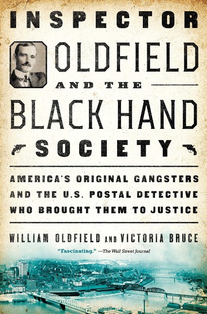 Inspector Oldfield and the Black Hand Society: Americas Original Gangsters and the U.S. Postal Detective Who Brought Them to Justice