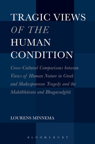 Tragic Views of the Human Condition Cross-Cultural Comparisons between Views of Human Nature in Greek and Shakespearean Tragedy and the Mahabharata and Bhagavadgita