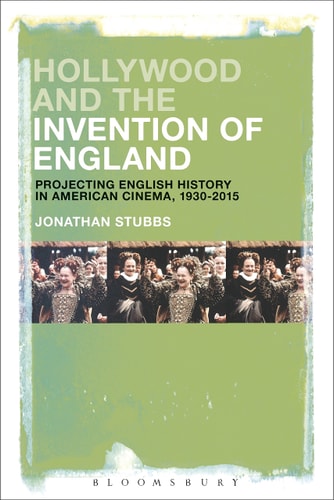 Hollywood and the Invention of England Projecting the English Past in American Cinema, 1930-2017