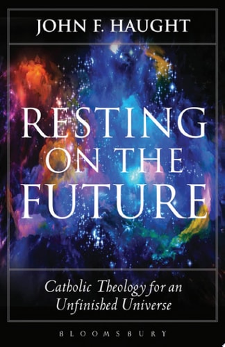 Resting on the Future Catholic Theology for an Unfinished Universe