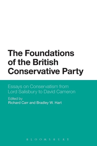 The Foundations of the British Conservative Party Essays on Conservatism from Lord Salisbury to David Cameron