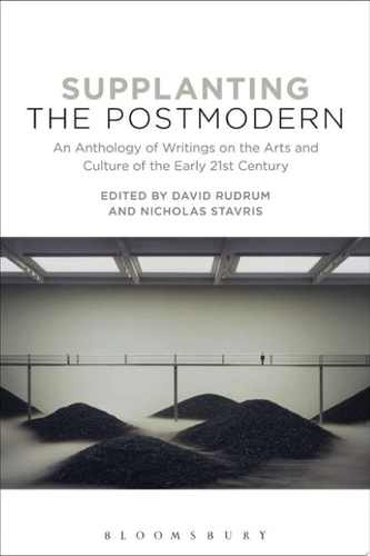 Supplanting the Postmodern An Anthology of Writings on the Arts and Culture of the Early 21st Century