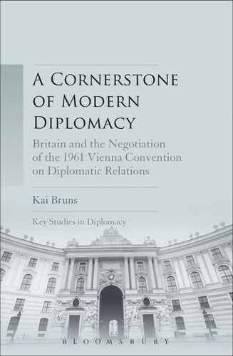 A Cornerstone of Modern Diplomacy Britain and the Negotiation of the 1961 Vienna Convention on Diplomatic Relations