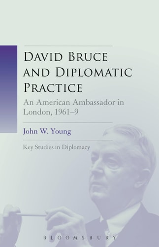 David Bruce and Diplomatic Practice An American Ambassador in London, 1961-9