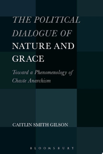 The Political Dialogue of Nature and Grace Toward a Phenomenology of Chaste Anarchism