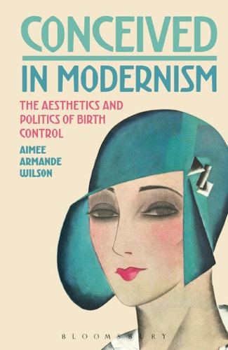Conceived in Modernism The Aesthetics and Politics of Birth Control